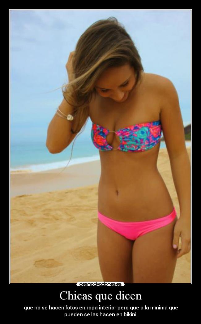 Chicas que dicen - que no se hacen fotos en ropa interior pero que a la mínima que
pueden se las hacen en bikini.