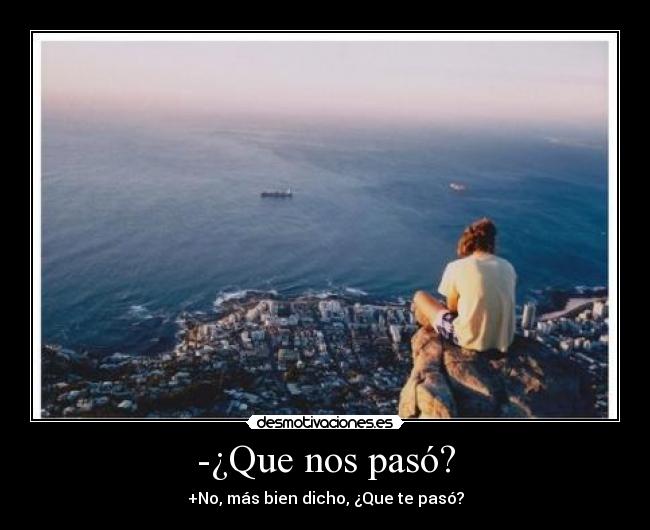-¿Que nos pasó? - +No, más bien dicho, ¿Que te pasó?