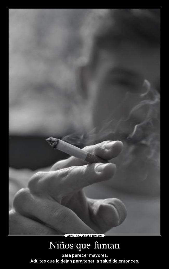 Niños que fuman - para parecer mayores.
Adultos que lo dejan para tener la salud de entonces.