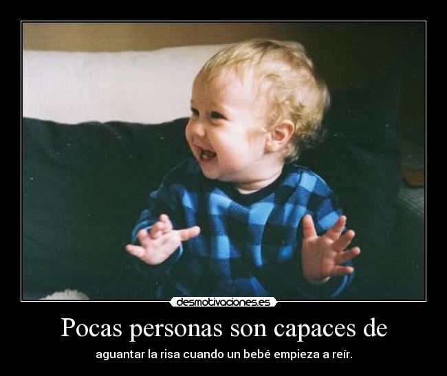 Pocas personas son capaces de - aguantar la risa cuando un bebé empieza a reír.
