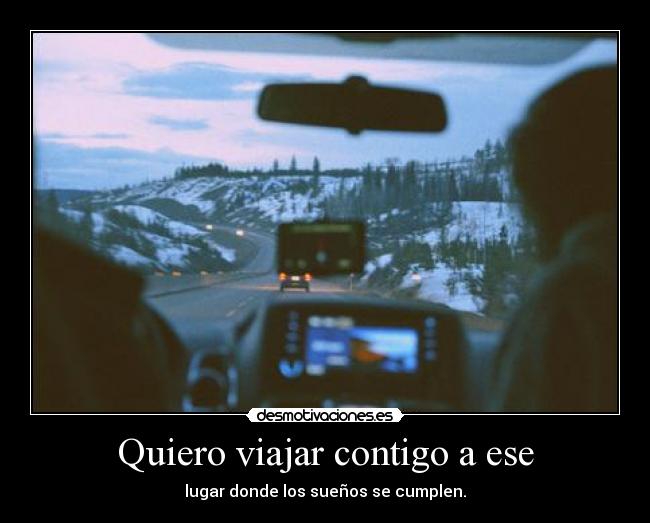 Quiero viajar contigo a ese -