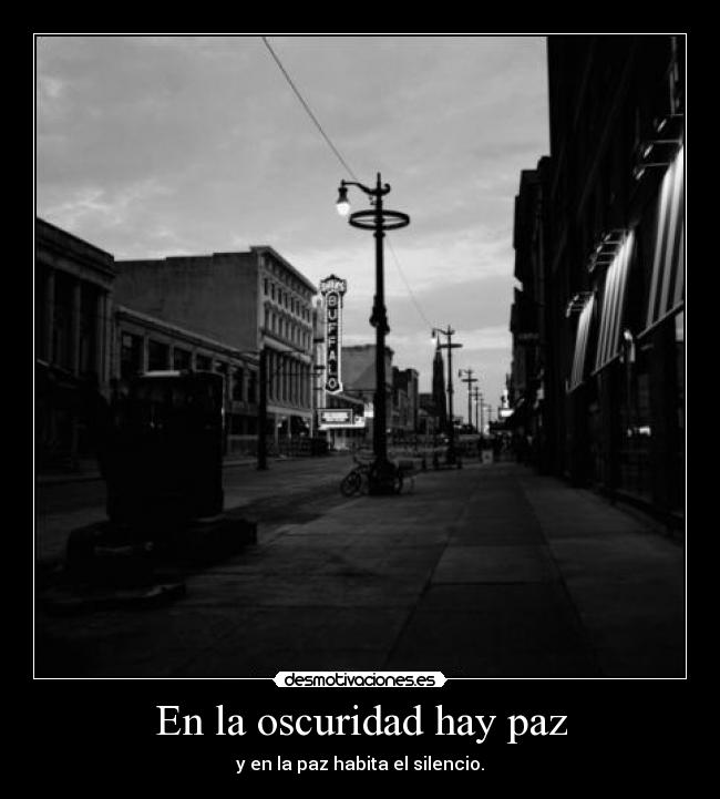 En la oscuridad hay paz - y en la paz habita el silencio.