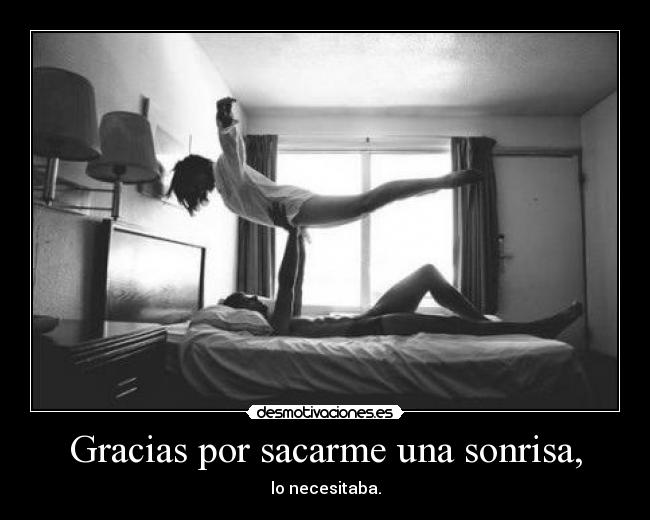Gracias por sacarme una sonrisa, - lo necesitaba.