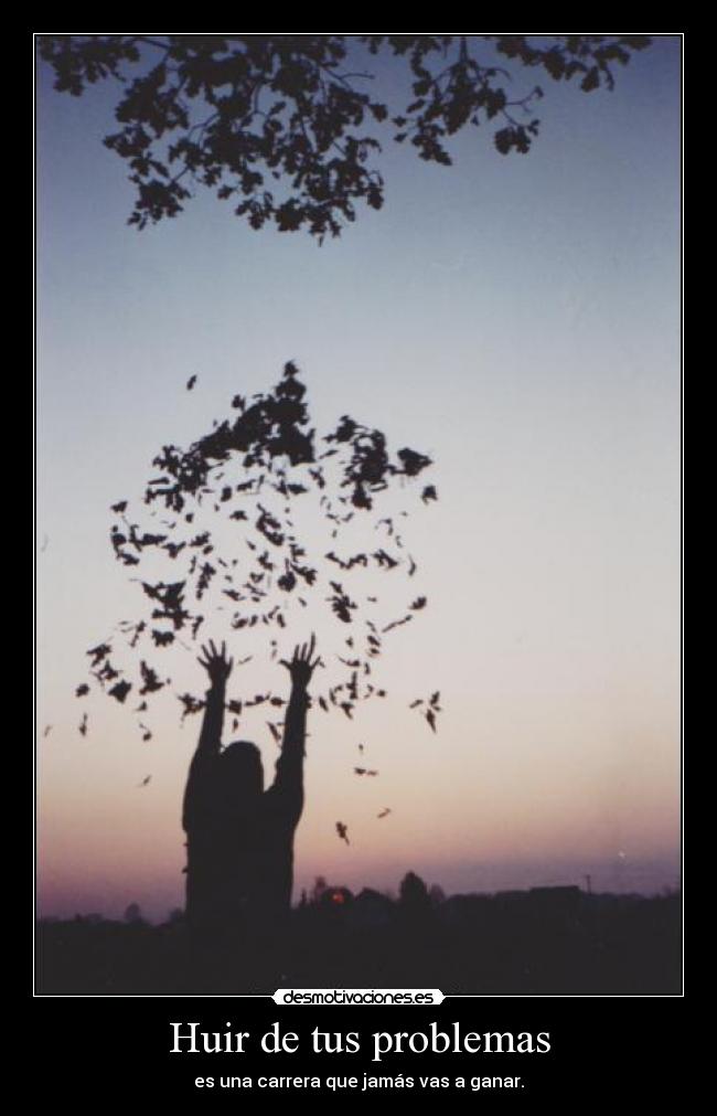 Huir de tus problemas - es una carrera que jamás vas a ganar.