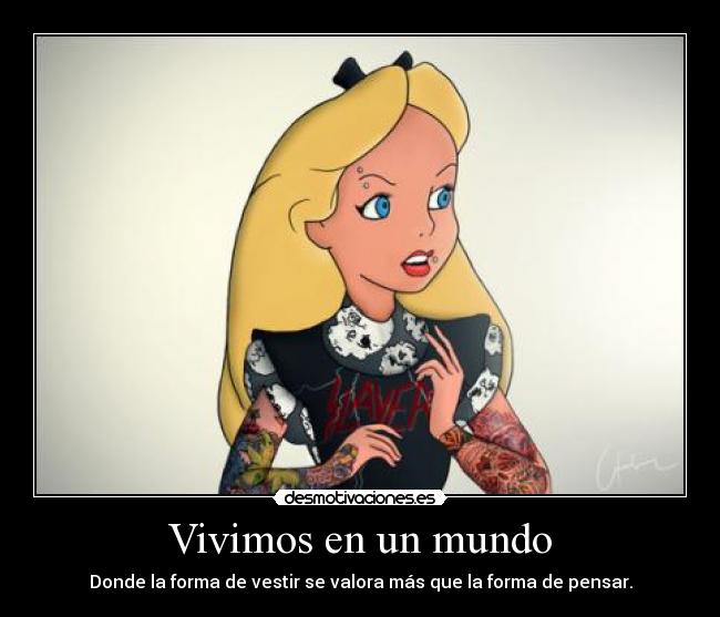 Vivimos en un mundo - Donde la forma de vestir se valora más que la forma de pensar.