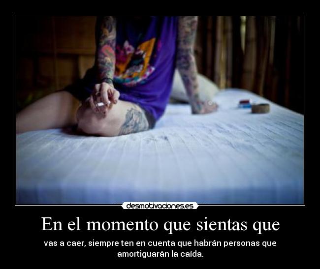 En el momento que sientas que - vas a caer, siempre ten en cuenta que habrán personas que amortiguarán la caída.
