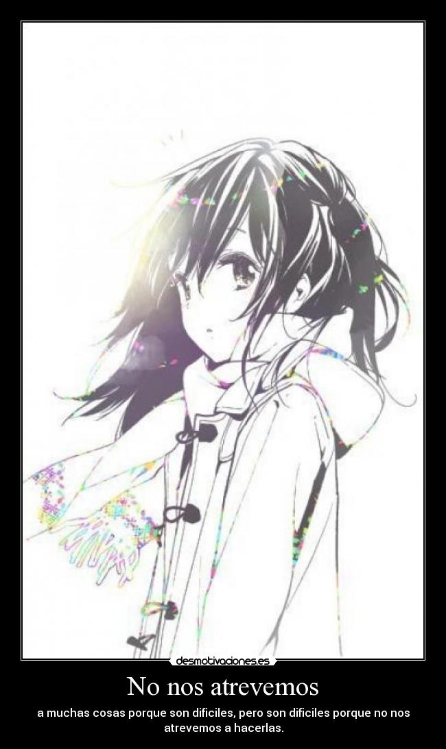 No nos atrevemos - a muchas cosas porque son dificiles, pero son dificiles porque no nos
atrevemos a hacerlas.