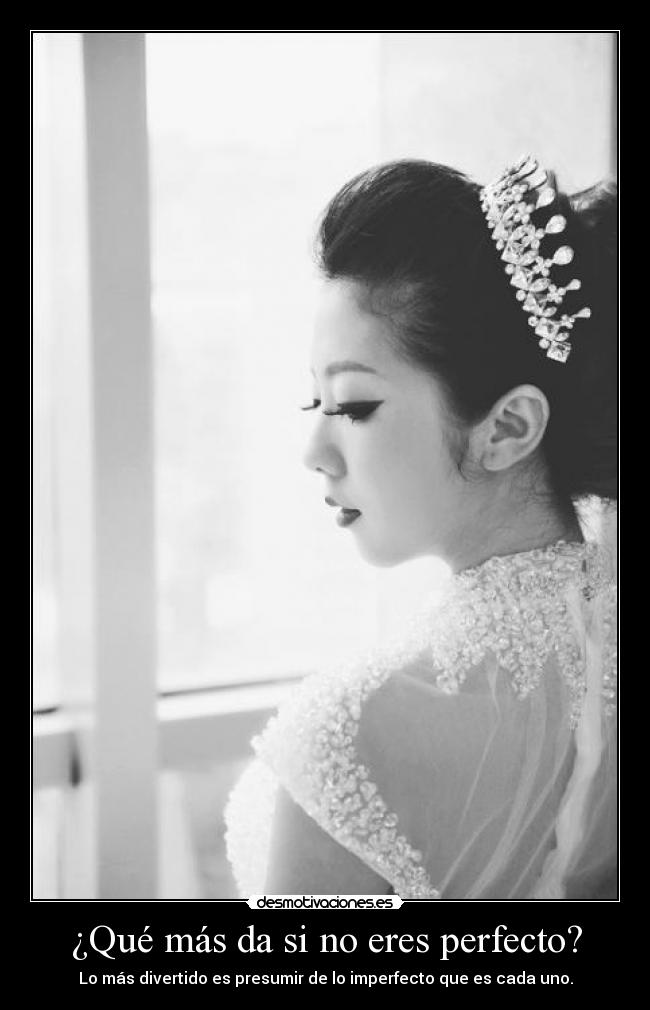 ¿Qué más da si no eres perfecto? - Lo más divertido es presumir de lo imperfecto que es cada uno.