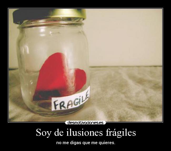 Soy de ilusiones frágiles - no me digas que me quieres.