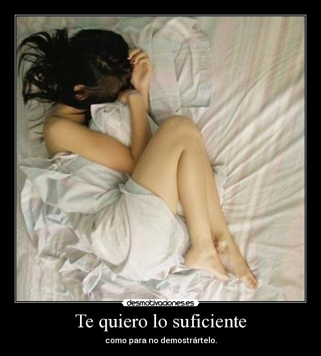 Te quiero lo suficiente - como para no demostrártelo.