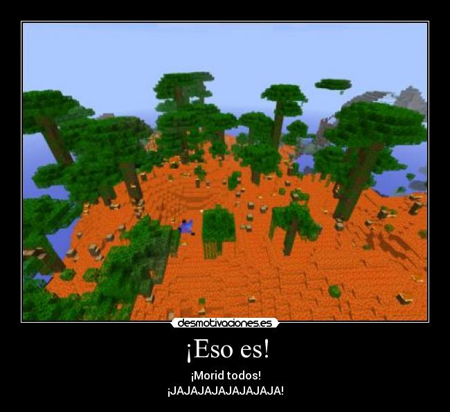 ¡Eso es! - ¡Morid todos!
¡JAJAJAJAJAJAJAJA!