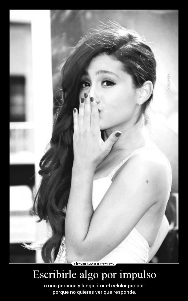 Escribirle algo por impulso - a una persona y luego tirar el celular por ahí
porque no quieres ver que responde.
