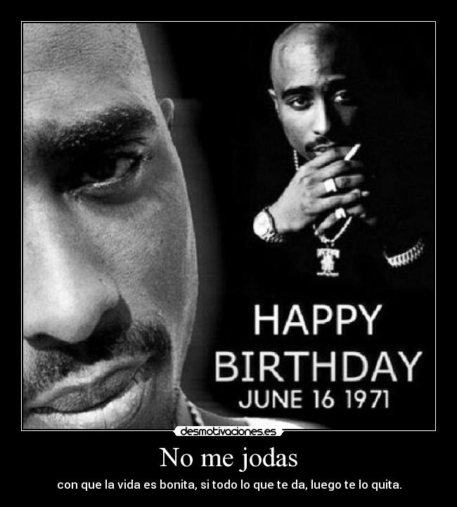 No me jodas - con que la vida es bonita, si todo lo que te da, luego te lo quita.