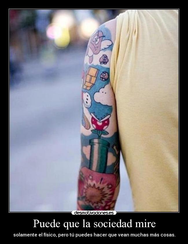 Puede que la sociedad mire - solamente el físico, pero tú puedes hacer que vean muchas más cosas.