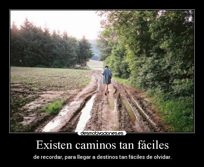 Existen caminos tan fáciles - de recordar, para llegar a destinos tan fáciles de olvidar.