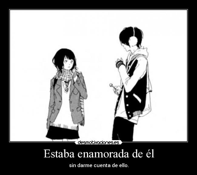 Estaba enamorada de él - sin darme cuenta de ello.