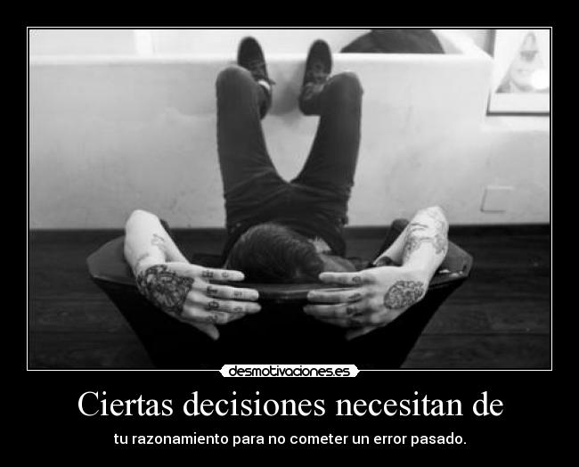 Ciertas decisiones necesitan de - tu razonamiento para no cometer un error pasado.