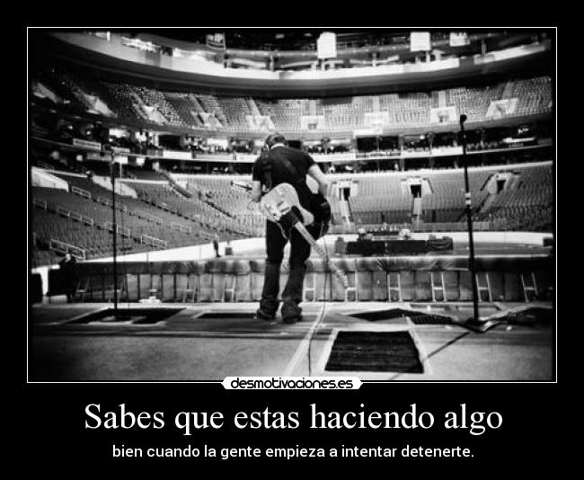 Sabes que estas haciendo algo - bien cuando la gente empieza a intentar detenerte.