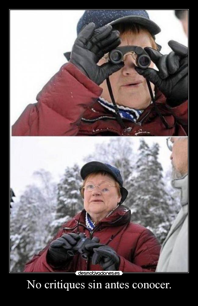 No critiques sin antes conocer. - 