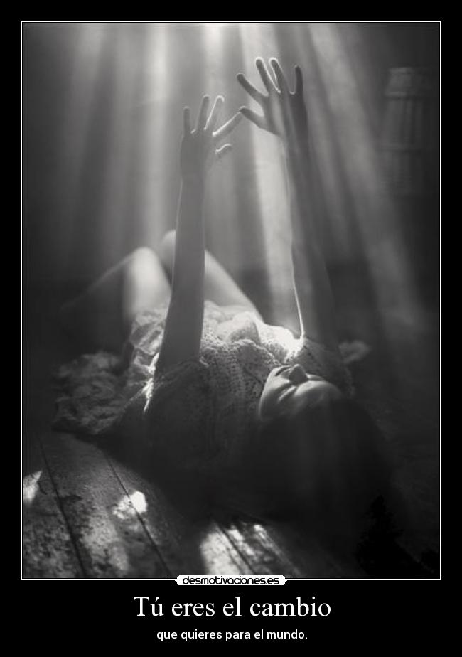 Tú eres el cambio - que quieres para el mundo.