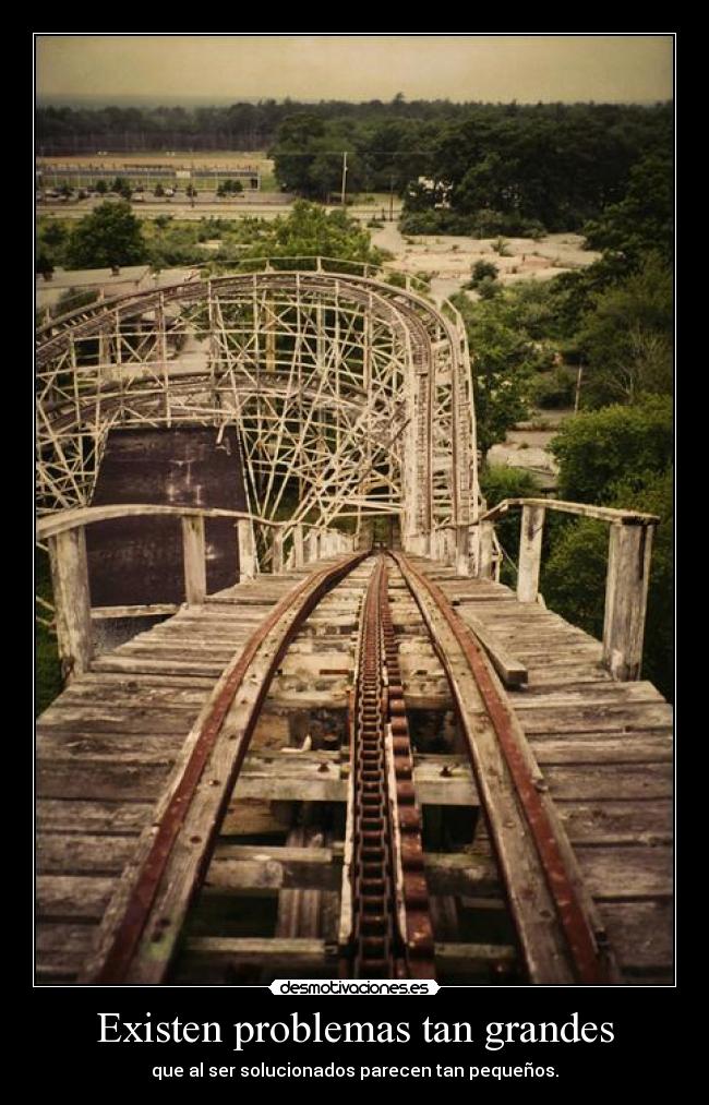 Existen problemas tan grandes - que al ser solucionados parecen tan pequeños.