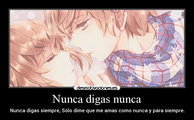 Nunca digas nunca - Nunca digas siempre, Sólo dime que me amas como nunca y para siempre.