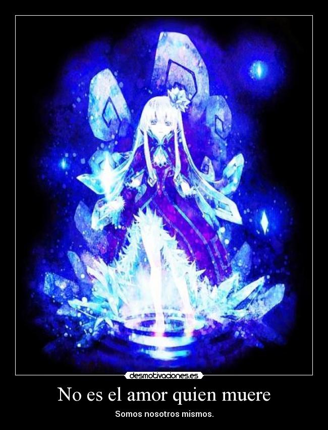No es el amor quien muere - Somos nosotros mismos.