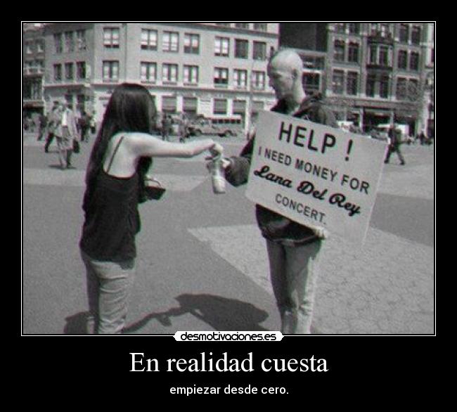 En realidad cuesta - empiezar desde cero.