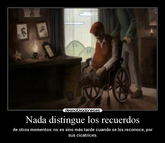 Nada distingue los recuerdos - de otros momentos: no es sino más tarde cuando se los reconoce, por sus cicatrices.