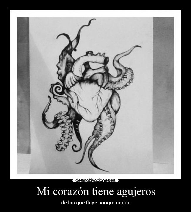 Mi corazón tiene agujeros - de los que fluye sangre negra.