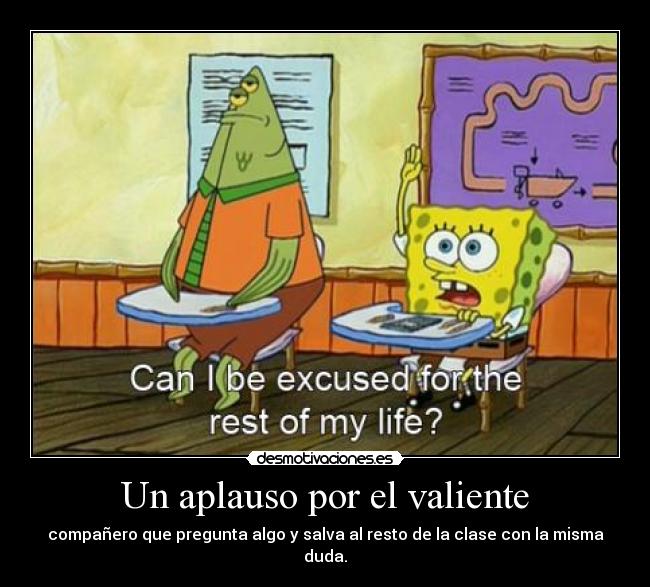 Un aplauso por el valiente - compañero que pregunta algo y salva al resto de la clase con la misma duda.