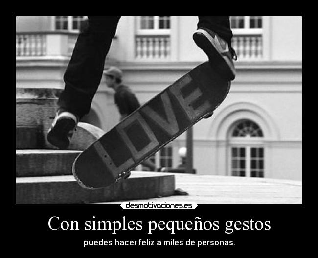Con simples pequeños gestos - puedes hacer feliz a miles de personas.