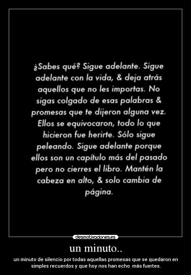 un minuto.. - un minuto de silencio por todas aquellas promesas que se quedaron en
simples recuerdos y que hoy nos han echo  más fuertes.