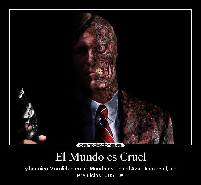 El Mundo es Cruel - y la única Moralidad en un Mundo así...es el Azar. Imparcial, sin
Prejuicios...JUSTO!!!