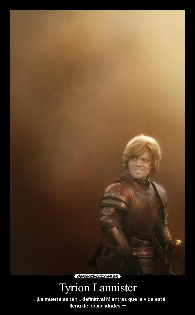 Tyrion Lannister - —. ¡La muerte es tan... definitiva! Mientras que la vida está llena de posibilidades.—