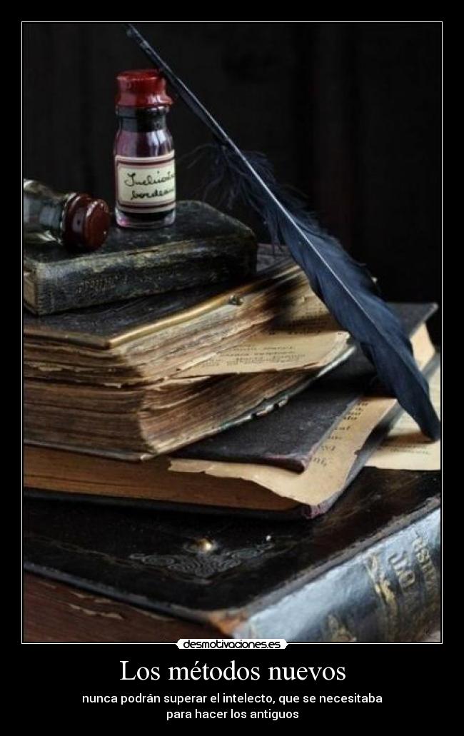 Los métodos nuevos - nunca podrán superar el intelecto, que se necesitaba
para hacer los antiguos
