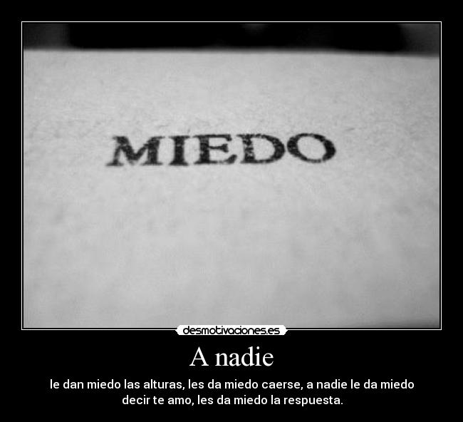 A nadie - le dan miedo las alturas, les da miedo caerse, a nadie le da miedo
decir te amo, les da miedo la respuesta.