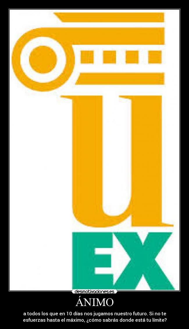 ÁNIMO - a todos los que en 10 días nos jugamos nuestro futuro. Si no te
esfuerzas hasta el máximo, ¿cómo sabrás donde está tu límite?