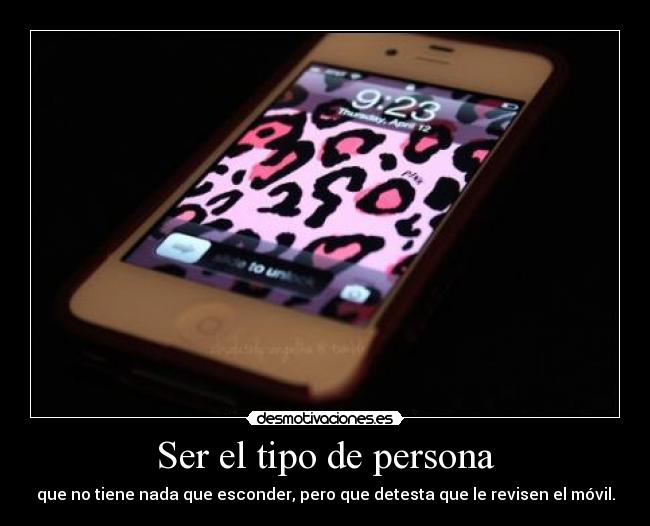 Ser el tipo de persona - que no tiene nada que esconder, pero que detesta que le revisen el móvil.