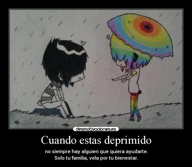 Cuando estas deprimido - no siempre hay alguien que quiera ayudarte.
Solo tu familia, vela por tu bienestar.