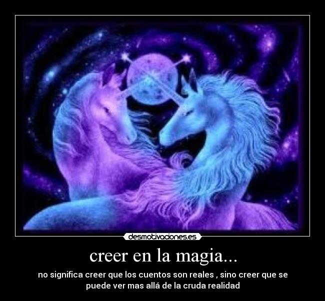 creer en la magia... - no significa creer que los cuentos son reales , sino creer que se
puede ver mas allá de la cruda realidad
