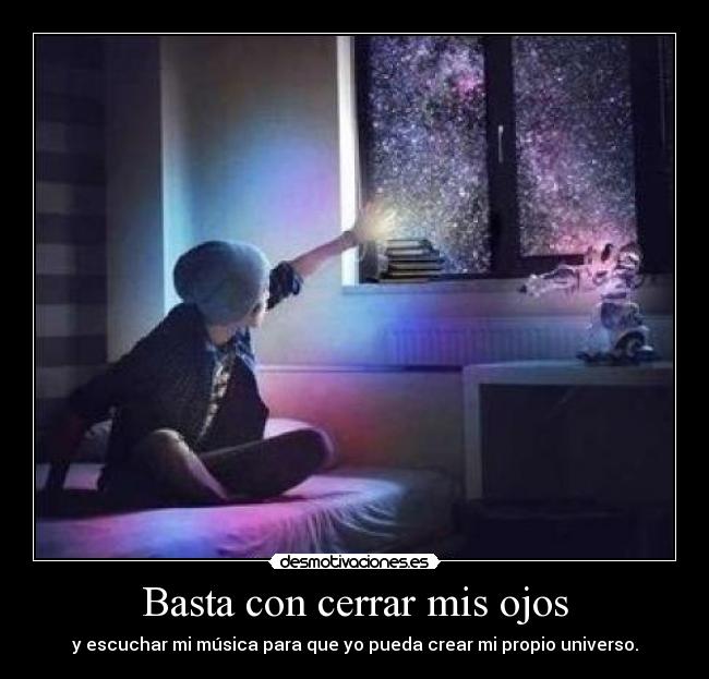 Basta con cerrar mis ojos - y escuchar mi música para que yo pueda crear mi propio universo.