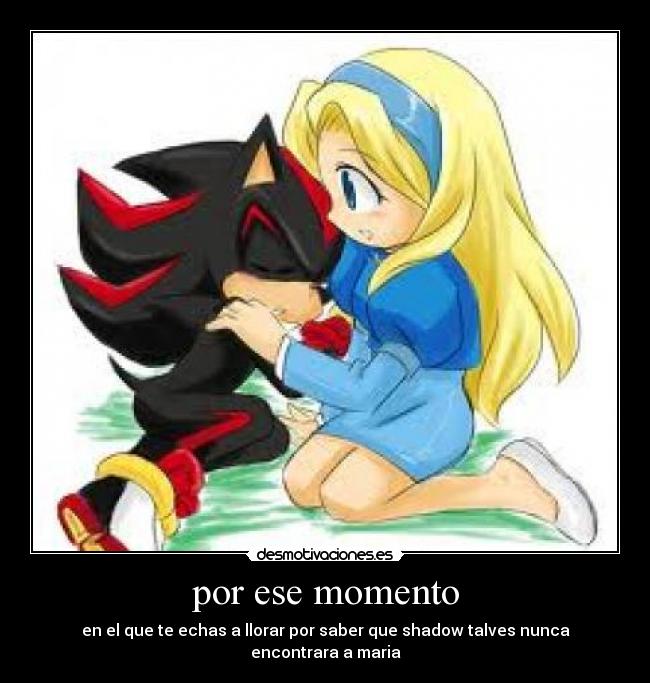 por ese momento - en el que te echas a llorar por saber que shadow talves nunca encontrara a maria