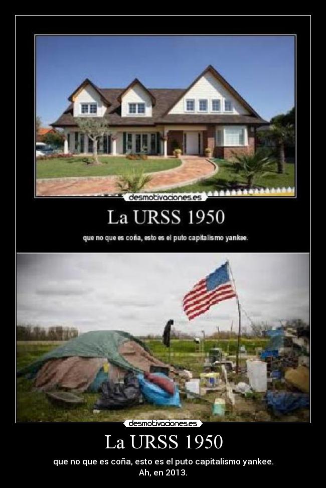 La URSS 1950 - que no que es coña, esto es el puto capitalismo yankee.
Ah, en 2013.