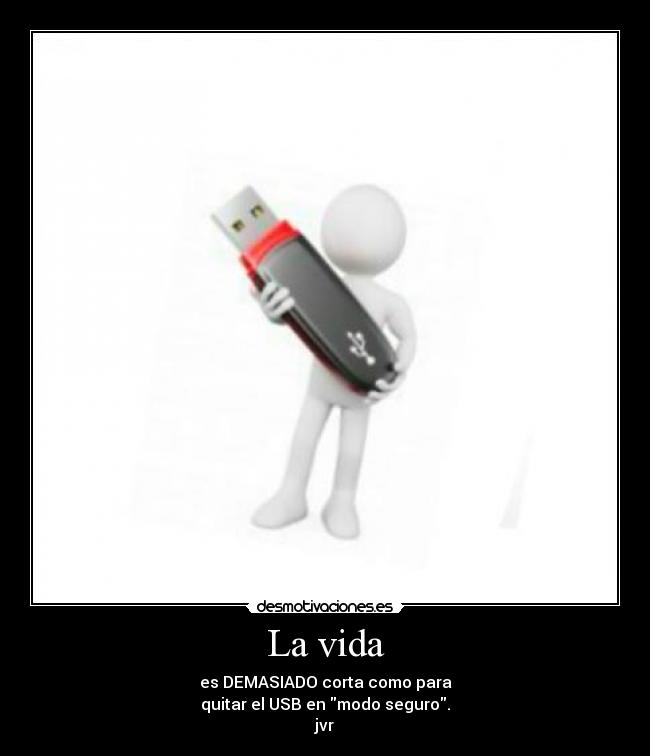 La vida - es DEMASIADO corta como para
quitar el USB en modo seguro.
jvr