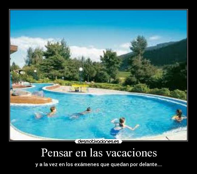 Pensar en las vacaciones - y a la vez en los exámenes que quedan por delante....