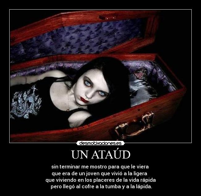 UN ATAÚD - sin terminar me mostro para que le viera 
que era de un joven que vivió a la ligera  
que viviendo en los placeres de la vida rápida
 pero llegó al cofre a la tumba y a la lápida.