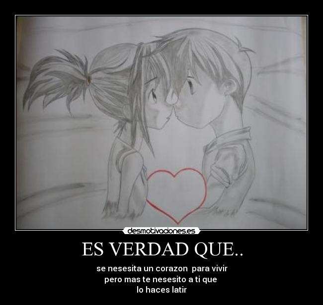 ES VERDAD QUE.. - se nesesita un corazon para vivir
pero mas te nesesito a ti que
lo haces latir