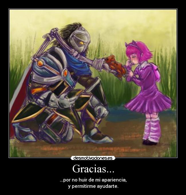 Gracias... - ...por no huir de mi apariencia,
y permitirme ayudarte.