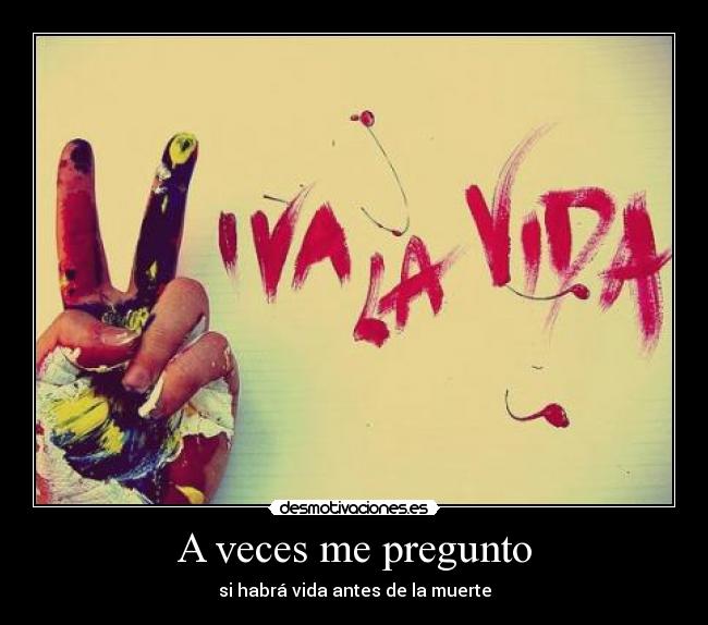 A veces me pregunto - si habrá vida antes de la muerte